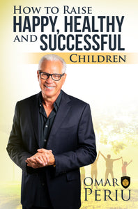 HOW TO RAISE HAPPY, HEALTHY AND SUCCESSFUL CHILDREN by Omar Periu